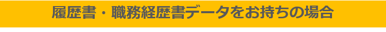 履歴書・職務経歴書データをお持ちの場合