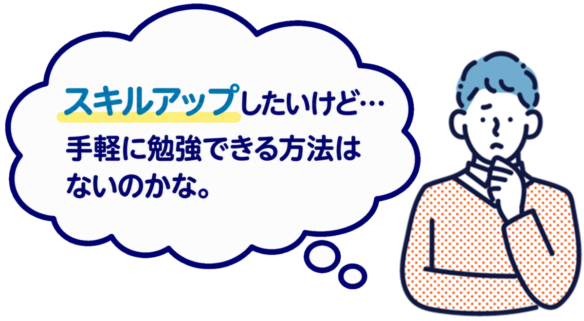 スキルアップしたいけど...手軽に勉強できる方法はないのかな。