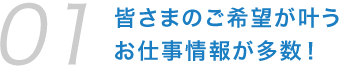 皆さまのご希望が叶うお仕事が多数！