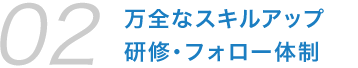 万全なスキルアップ研修・フォロー体制