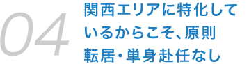 関西エリアに特化しているからこそ、原則転居・単身赴任なし