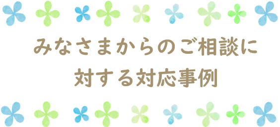 みなさまからのご相談に対する事例